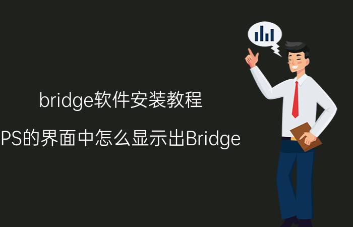 bridge软件安装教程 PS的界面中怎么显示出Bridge？